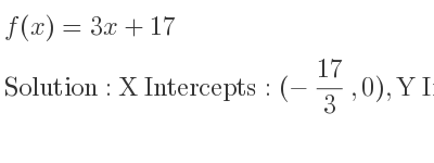 The f(x)=3x+17 is X Intercepts: (-17/3 ,0),Y Intercepts: (0,17)